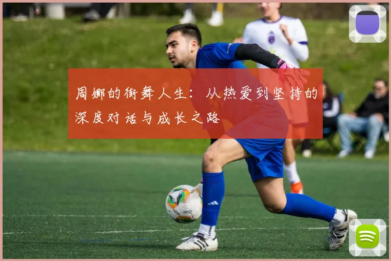 周娜的街舞人生：从热爱到坚持的深度对话与成长之路