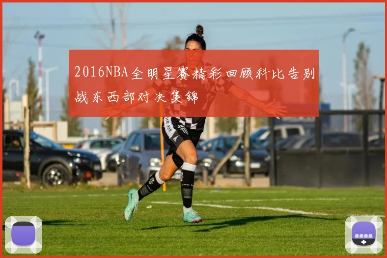 2016NBA全明星赛精彩回顾科比告别战东西部对决集锦