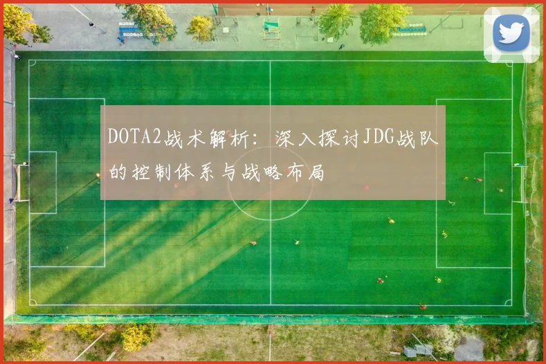 DOTA2战术解析：深入探讨JDG战队的控制体系与战略布局