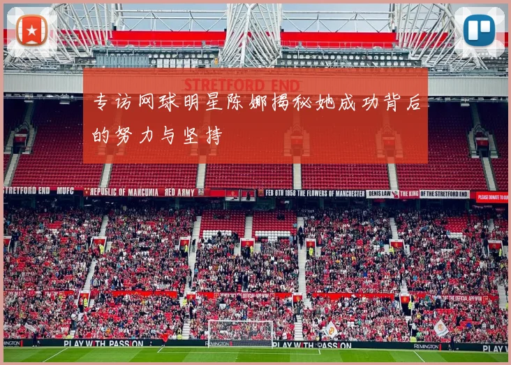 专访网球明星陈娜揭秘她成功背后的努力与坚持