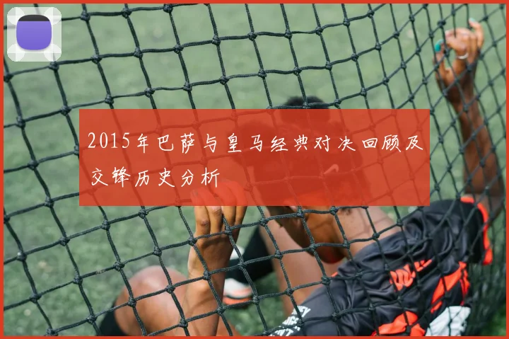 2015年巴萨与皇马经典对决回顾及交锋历史分析