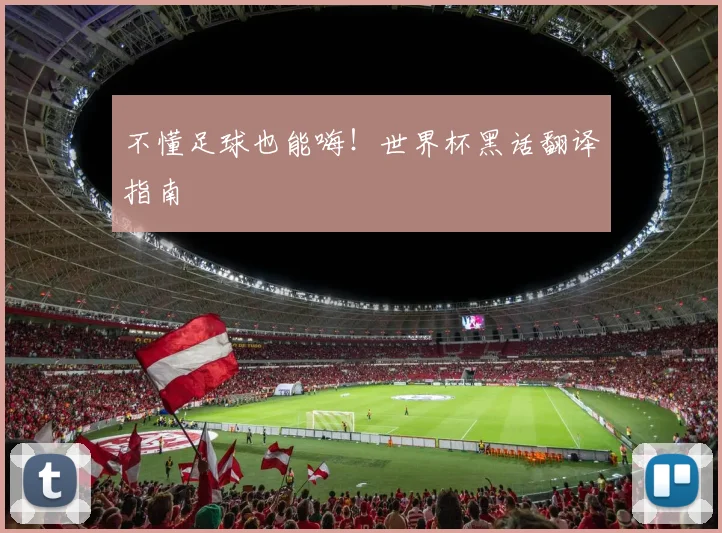 不懂足球也能嗨！世界杯黑话翻译指南
